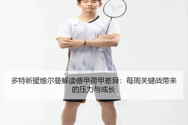 多特新援维尔曼解读德甲荷甲差异：每周关键战带来的压力与成长